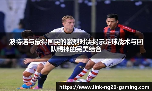 波特诺与蒙得国民的激烈对决揭示足球战术与团队精神的完美结合