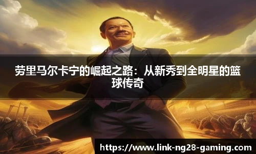 劳里马尔卡宁的崛起之路：从新秀到全明星的篮球传奇